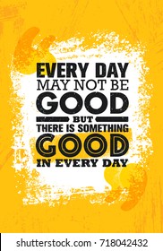 Everyday May Not Be Good But There Is Something Good In Every Day. Inspiring Creative Motivation Quote Poster Template. Vector Typography Banner Design Concept On Grunge Texture Rough Background
