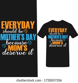Everyday is Mother's Day Because Mom's Deserve it-Mother's day T-shirt Vector.