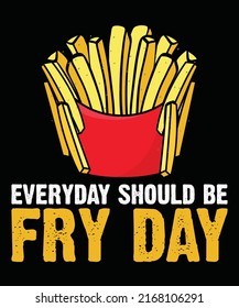 Everyday Should Be Fry Day - National French Fry Day T shirt Design