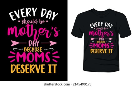 "Everyday should be mother's day because moms deserve it" typography t-shirt design.