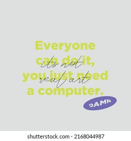 Everyone can do it, you just need a computer. It's not art typography design graphic poster gradient illustration print vector.