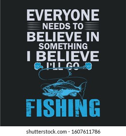 Everyone needs believe in something i believe i'll go fishing-Fishing T Shirt Design,Vintage fishing emblems, Fishing boat, Fishing labels, badges,vector illustration,Poster, Trendy T-shirt design