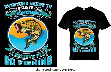 everyone needs to believe in something i believe i'll go fishing t-shirt.