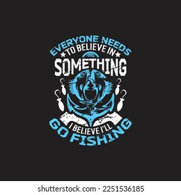 Everyone needs to believe in something i believe i'll go fishing - fishing typographic slogan design vector.