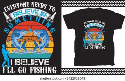 everyone needs to believe in something i believe i'll go fishing t shirt design 