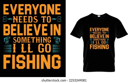 Everyone needs to believe in something I l l go fishing ,,,,,,  Fishing T-Shirt design
