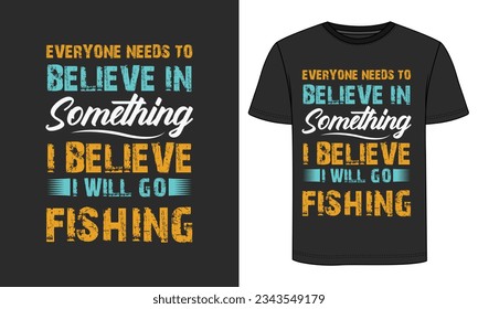Everyone needs to Believe in something I believe I will Go Fishing, Fishing T-shirt Design