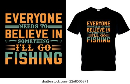 Everyone needs to believe in sometime i i'll go fishing ,,Fishing t-shirt design,
fishing creative t-shirt design,t-shirt print,Typography t- shirt design.

