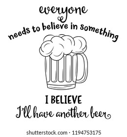 "Everyone needs to blieve in something, I believe I'll have another beer". Funny quote about beer
