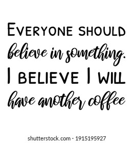 Everyone should believe in something. I believe I will have another coffee. Vector Quote