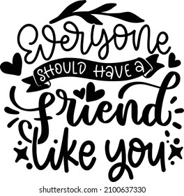 Everyone Should Have A Friend Like You Lettering Quotes For Printable Poster, Tote Bag, Mugs, T-Shirt Design, Bestfriend Quotes

