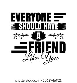 Everyone Should Have A Friend Like You Typography Design for T-Shirts, Banners and Mugs