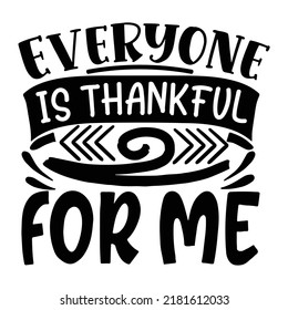 Everyone is thankful for me Funny Thanksgiving Shirt print template, Turkey Day typography shirt design, Fall autumn thankful shirt 