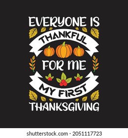 Everyone is thankful for me my first thanksgiving - happy thanksgiving day typographic quotes design and vector graphic.