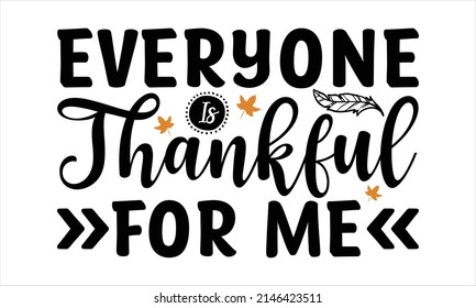  Everyone Is Thankful For Me -  Printable Vector Illustration. Lettering design for greeting banners, Mouse Pads, Prints, Cards and Posters, Mugs, Notebooks, Floor Pillows and T-shirt prints design 
