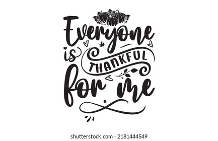 Everyone is thankful for me- Thanksgiving t-shirt design, Hand drawn lettering phrase, Funny Quote EPS, Hand written vector sign, SVG Files for Cutting Cricut and Silhouette