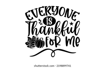 Everyone Is Thankful For Me - Thanksgiving T-shirt Design, Hand drawn lettering phrase, Calligraphy graphic design, EPS, SVG Files for Cutting, card, flyer