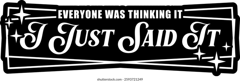 everyone was thinking it i just said it funny sarcastic quote black vector rgaphic design and cut file