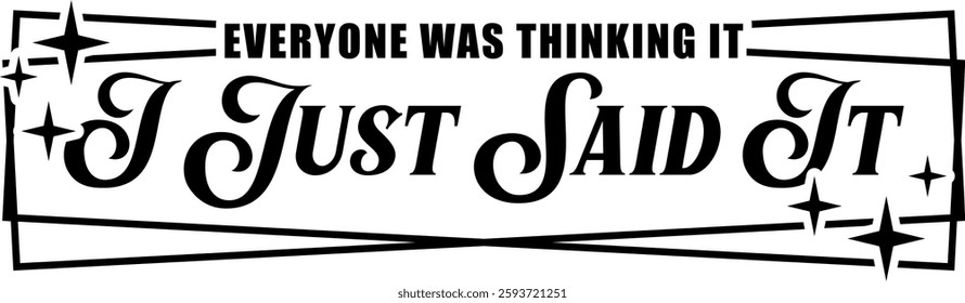 everyone was thinking it i just said it funny sarcastic quote black vector rgaphic design and cut file