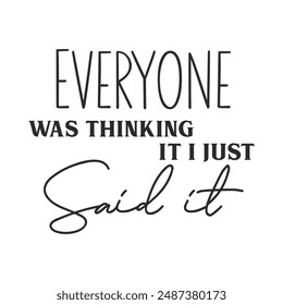 Everyone was thinking it i just said it sarcastic quote. Illustration for prints on t-shirts and bags, posters, cards. Vector sarcastic quotes. Isolated on white background.