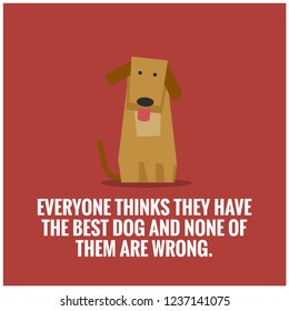Everyone thinks they have the best dog and none of them are wrong Pet Dog Quote Vector Poster