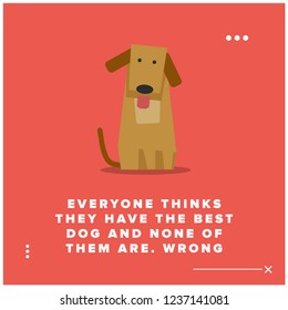 Everyone thinks they have the best dog and none of them are wrong Pet Dog Quote Vector Poster