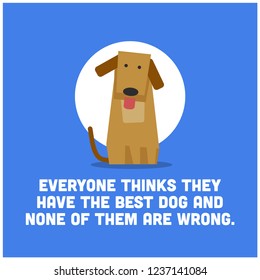 Everyone thinks they have the best dog and none of them are wrong Pet Dog Quote Vector Poster