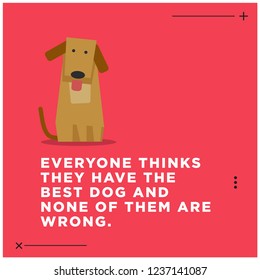 Everyone thinks they have the best dog and none of them are wrong Pet Dog Quote Vector Poster