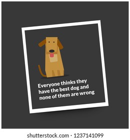Everyone thinks they have the best dog and none of them are wrong Pet Dog Quote Vector Poster