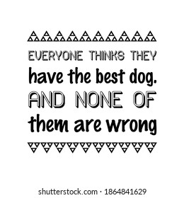 Everyone thinks they have the best dog. And none of them are wrong. Vector Quote