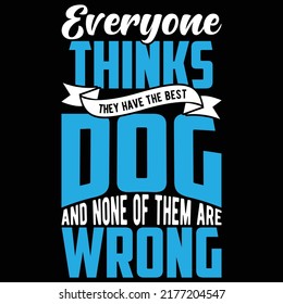 Everyone Thinks They Have The Best Dog And None Of Them Are Wrong, Best Dog Design, Love Dog Typography Design, Vector Illustration 
