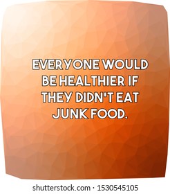Everyone would be healthier if they'didn't eat junk food