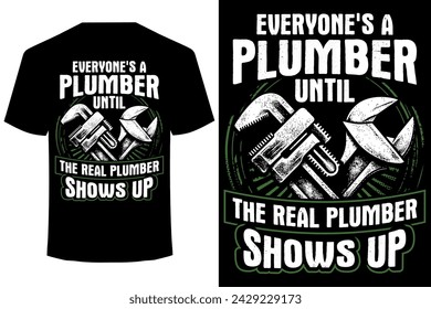Everyone-s A Plumber Until The Real Plumber Shows Up.. funny plumber t shirt design