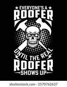 EVERYONE'S A ROOFER UNTIL THE REAL ROOFER SHOWS UP TSHIRT DESIGN