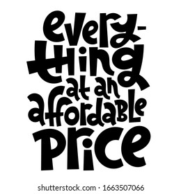 Everything at an affordable price. Hand lettered quote for trade, shop, market. Slogan stylized typography. Ideal for banner, label, badge, print, poster, web, social media. Vector illustration.