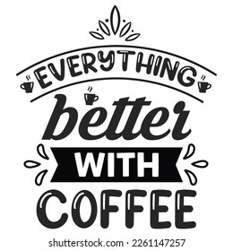 Everything better with coffee Shirt print template,  typography design for shirt, mug, iron, glass, sticker, hoodie, pillow, phone case, etc, perfect design of mothers day fathers day valentine day Ch