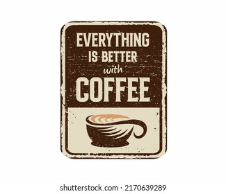 Everything is better with coffee vintage rusty metal sign on a white background, vector illustration