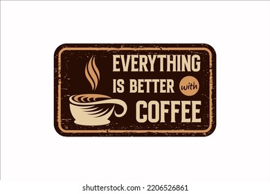 Everything is better with coffee vintage rusty metal sign on a white background, vector illustration	