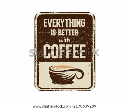 Everything is better with coffee vintage rusty metal sign on a white background, vector illustration