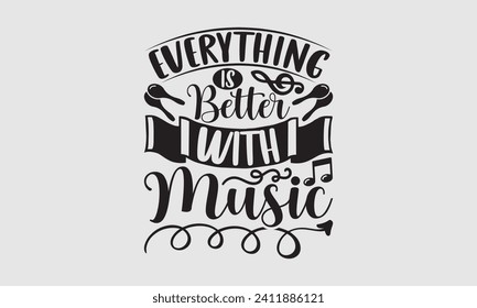 Everything is Better With Music - Music T-Shirt Design, Vector illustration with hand-drawn lettering, typography vector, Modern, simple, lettering and white background, EPS 10.