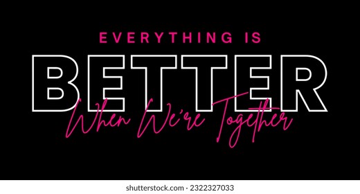 Everything is better when we're together. t-shirt design.