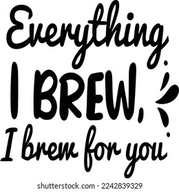 Everything I brew I brew for you  Coffee lover shirt print template, Typography design for Funny Coffee, Winter, hot coffee, mug, mom life, girl, boy, Sweatshirt 