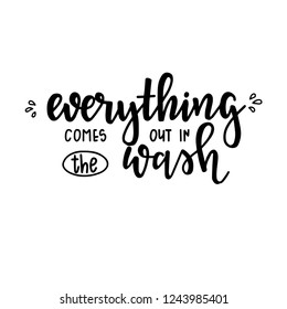 Everything comes out in the wash Hand drawn typography poster. Conceptual handwritten phrase Home and Family T shirt hand lettered calligraphic design. Inspirational vector