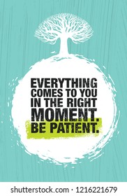 Everything Comes To You In The Right Moment. Be Patient. Inspiring Creative Motivation Quote Poster Template. Vector Typography Banner Design Concept On Grunge Texture Rough Background