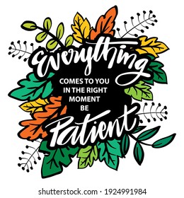 Everything Comes To You In The Right Moment, Be Patient.  Handwritten Inspirational Motivational Quote. 