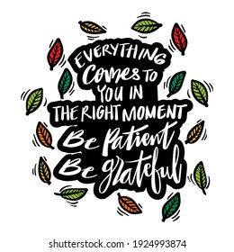 Everything Comes To You In The Right Moment, be patient, be grateful. Motivational Quote.