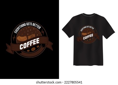 Everything Gets Better With Coffee, Coffee creative typography new t shirt design, Coffee Slogan Drink T shirt
