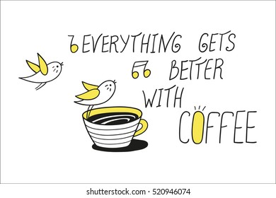 Everything gets better with coffee. Coffee cup and little birds. Greeting card. Vector illustration. Cute character design and graphic elements. Cartoon hand drawn style. Perfect for coffee shop.