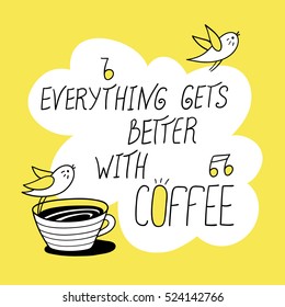 Everything gets better with coffee. Coffee cup and little birds. Greeting card. Vector illustration. Cute character design and graphic elements. Cartoon hand drawn style. Perfect for coffee shop.