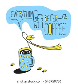 Everything gets better with coffee. Coffee cups and little bird. Greeting card. Vector illustration. Cute character design and graphic elements. Cartoon hand drawn style. Perfect for coffee shop.